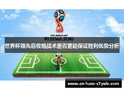 世界杯领先后收缩战术是否更能保证胜利优势分析