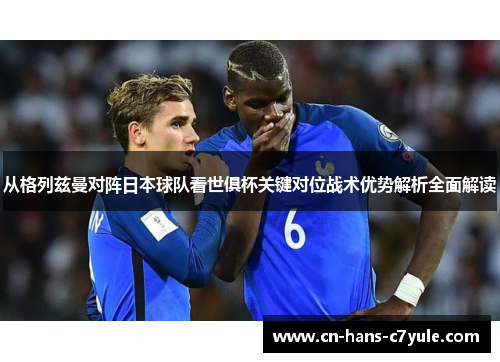 从格列兹曼对阵日本球队看世俱杯关键对位战术优势解析全面解读