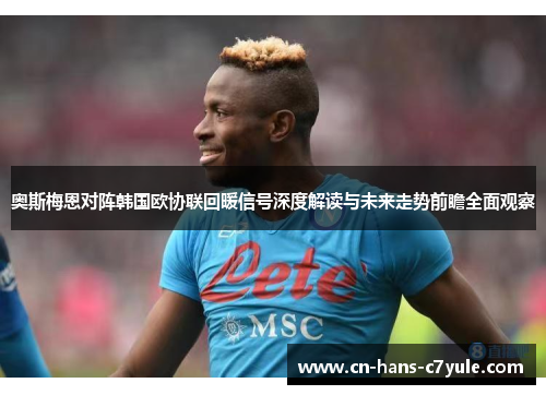 奥斯梅恩对阵韩国欧协联回暖信号深度解读与未来走势前瞻全面观察