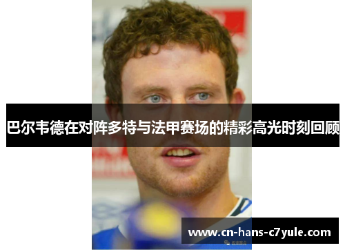 巴尔韦德在对阵多特与法甲赛场的精彩高光时刻回顾