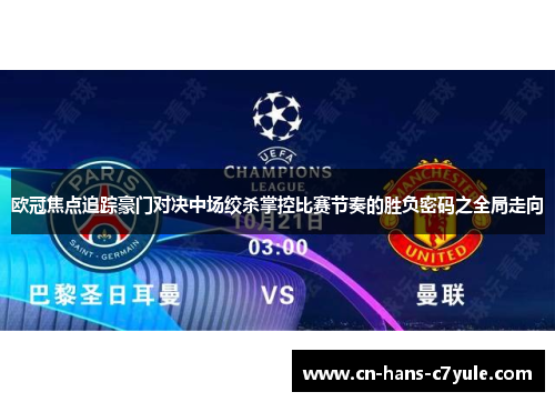 欧冠焦点追踪豪门对决中场绞杀掌控比赛节奏的胜负密码之全局走向