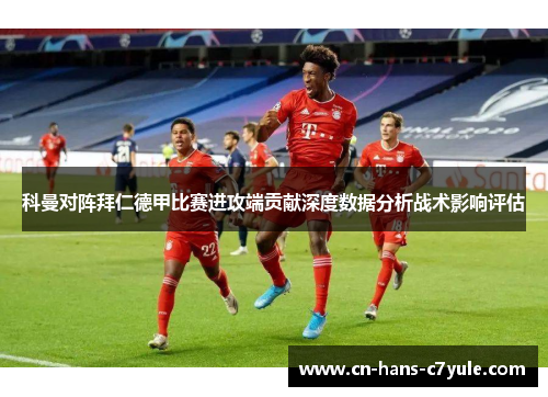 科曼对阵拜仁德甲比赛进攻端贡献深度数据分析战术影响评估