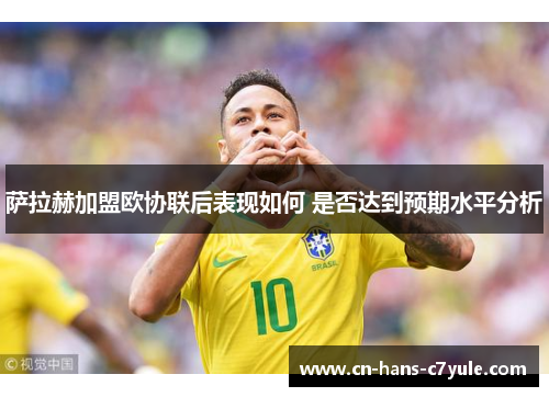 萨拉赫加盟欧协联后表现如何 是否达到预期水平分析