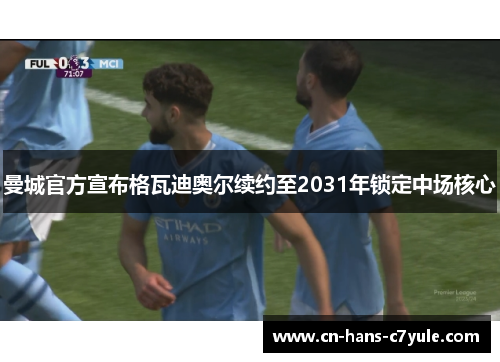 曼城官方宣布格瓦迪奥尔续约至2031年锁定中场核心