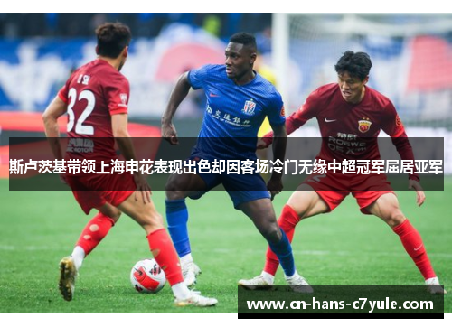 斯卢茨基带领上海申花表现出色却因客场冷门无缘中超冠军屈居亚军