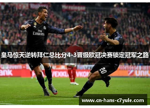 皇马惊天逆转拜仁总比分4-3晋级欧冠决赛锁定冠军之路