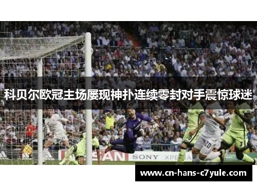 科贝尔欧冠主场屡现神扑连续零封对手震惊球迷