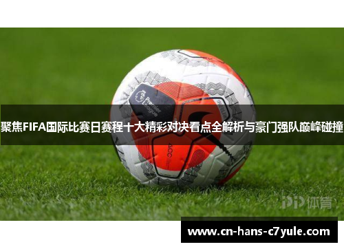 聚焦FIFA国际比赛日赛程十大精彩对决看点全解析与豪门强队巅峰碰撞