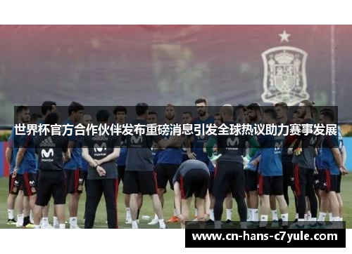 世界杯官方合作伙伴发布重磅消息引发全球热议助力赛事发展